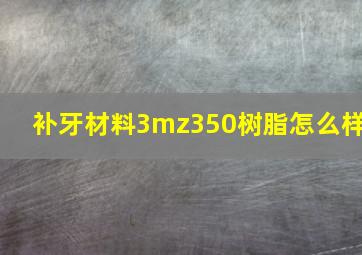 补牙材料3mz350树脂怎么样