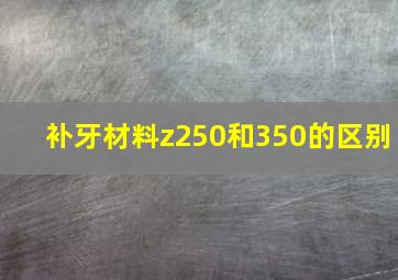 补牙材料z250和350的区别