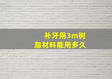 补牙用3m树脂材料能用多久