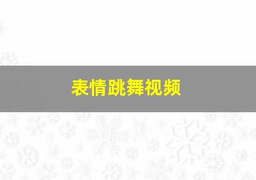 表情跳舞视频