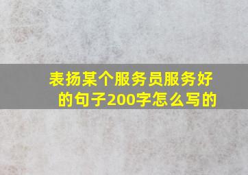 表扬某个服务员服务好的句子200字怎么写的