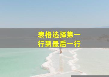 表格选择第一行到最后一行