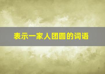 表示一家人团圆的词语