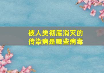 被人类彻底消灭的传染病是哪些病毒