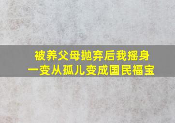 被养父母抛弃后我摇身一变从孤儿变成国民福宝