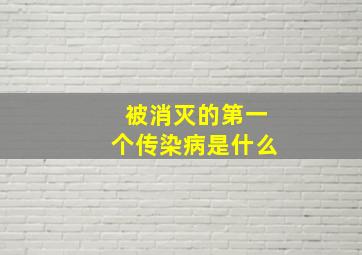 被消灭的第一个传染病是什么