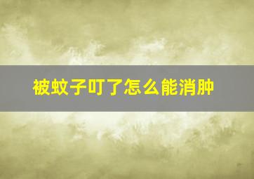 被蚊子叮了怎么能消肿