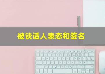 被谈话人表态和签名