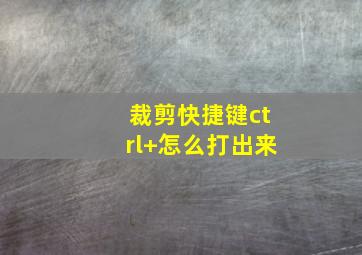 裁剪快捷键ctrl+怎么打出来