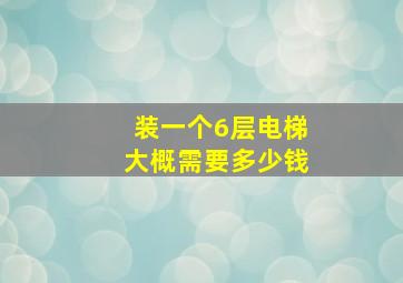 装一个6层电梯大概需要多少钱