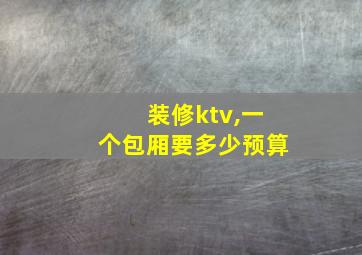 装修ktv,一个包厢要多少预算