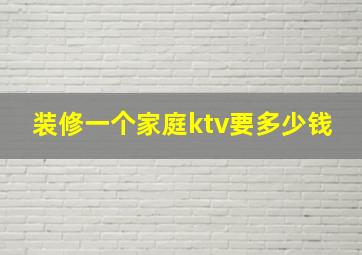 装修一个家庭ktv要多少钱