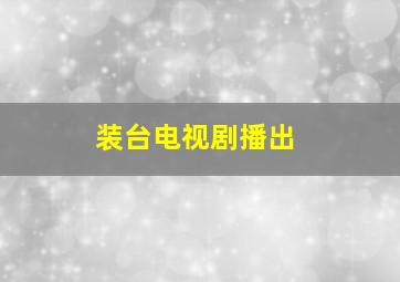 装台电视剧播出