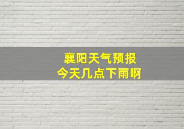 襄阳天气预报今天几点下雨啊