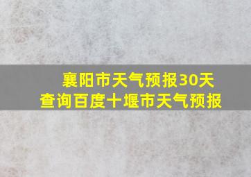 襄阳市天气预报30天查询百度十堰市天气预报