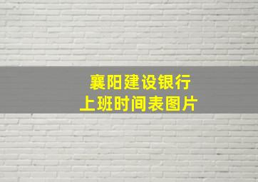 襄阳建设银行上班时间表图片