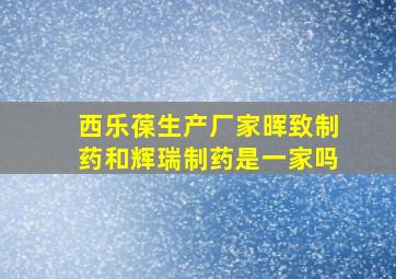 西乐葆生产厂家晖致制药和辉瑞制药是一家吗