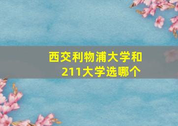 西交利物浦大学和211大学选哪个