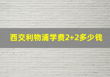 西交利物浦学费2+2多少钱