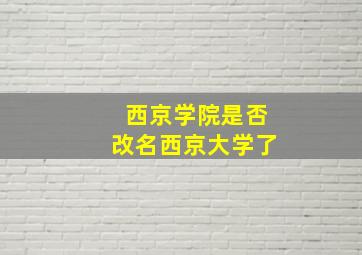 西京学院是否改名西京大学了