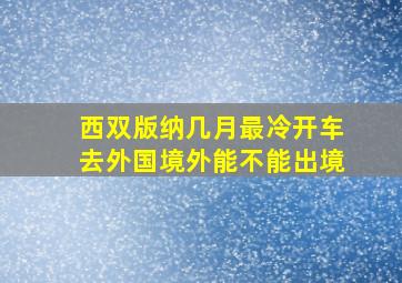 西双版纳几月最冷开车去外国境外能不能出境