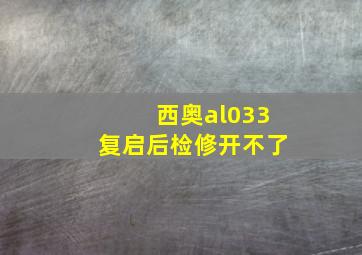 西奥al033复启后检修开不了