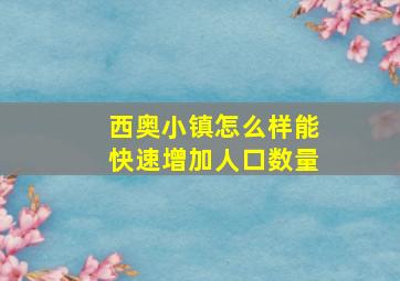 西奥小镇怎么样能快速增加人口数量