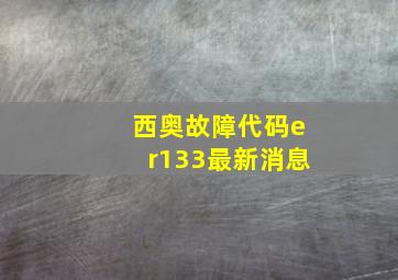 西奥故障代码er133最新消息