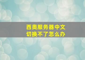 西奥服务器中文切换不了怎么办