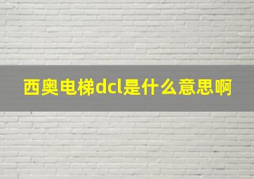 西奥电梯dcl是什么意思啊