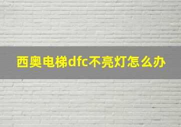 西奥电梯dfc不亮灯怎么办