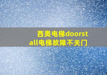 西奥电梯doorstall电梯故障不关门