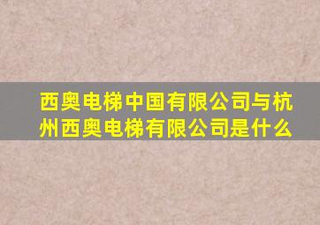 西奥电梯中国有限公司与杭州西奥电梯有限公司是什么