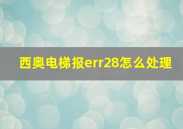 西奥电梯报err28怎么处理