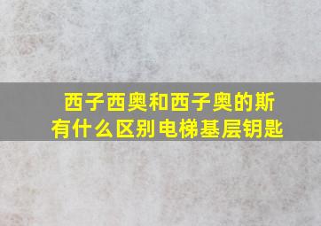 西子西奥和西子奥的斯有什么区别电梯基层钥匙