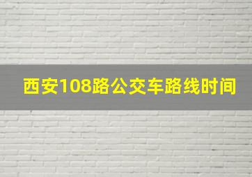 西安108路公交车路线时间