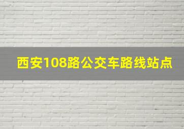 西安108路公交车路线站点