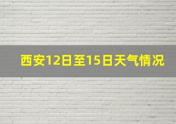 西安12日至15日天气情况