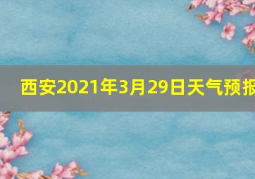 西安2021年3月29日天气预报