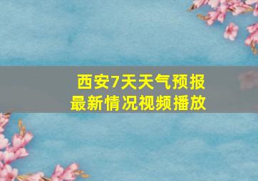 西安7天天气预报最新情况视频播放