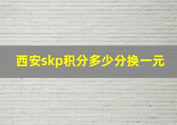 西安skp积分多少分换一元