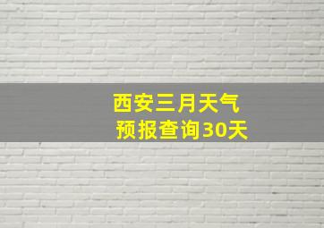 西安三月天气预报查询30天