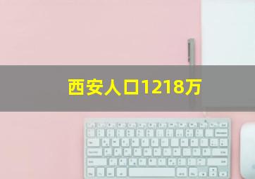 西安人口1218万