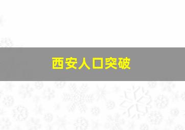 西安人口突破