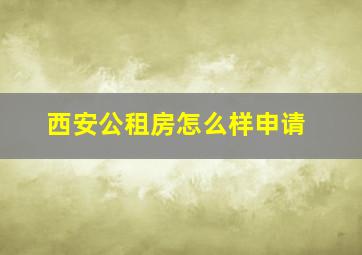 西安公租房怎么样申请