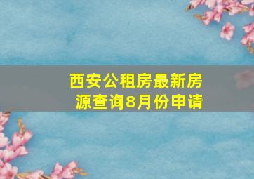 西安公租房最新房源查询8月份申请