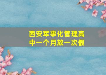 西安军事化管理高中一个月放一次假