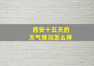 西安十五天的天气情况怎么样