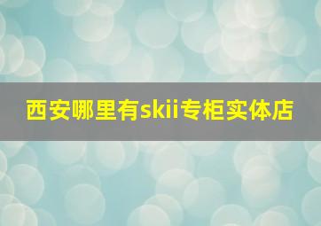 西安哪里有skii专柜实体店