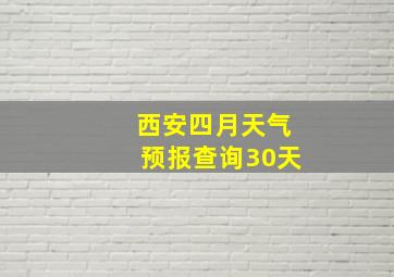 西安四月天气预报查询30天